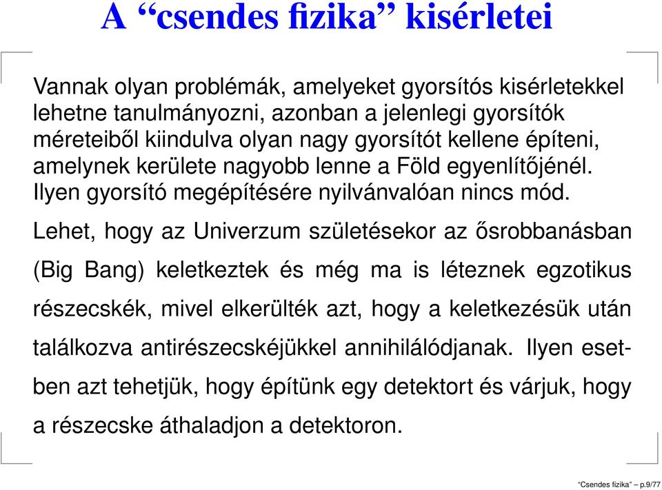 Lehet, hogy az Univerzum születésekor az ősrobbanásban (Big Bang) keletkeztek és még ma is léteznek egzotikus részecskék, mivel elkerülték azt, hogy a keletkezésük