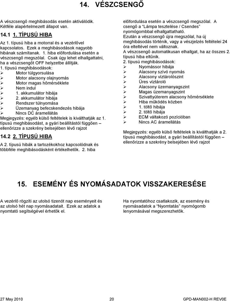 akkumulátor hibája 2. akkumulátor hibája Rendszer túlnyomása Üzemanyag befecskendezés hibája Nincs DC áramellátás Megjegyzés: egyéb külső feltételek is kiválthatják az 1.