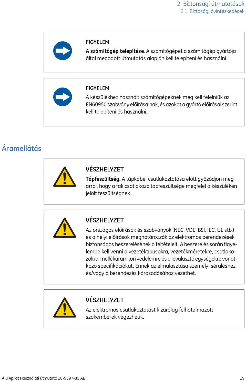 Áramellátás VÉSZHELYZET Tápfeszültség. A tápkábel csatlakoztatása előtt győződjön meg arról, hogy a fali csatlakozó tápfeszültsége megfelel a készüléken jelölt feszültségnek.