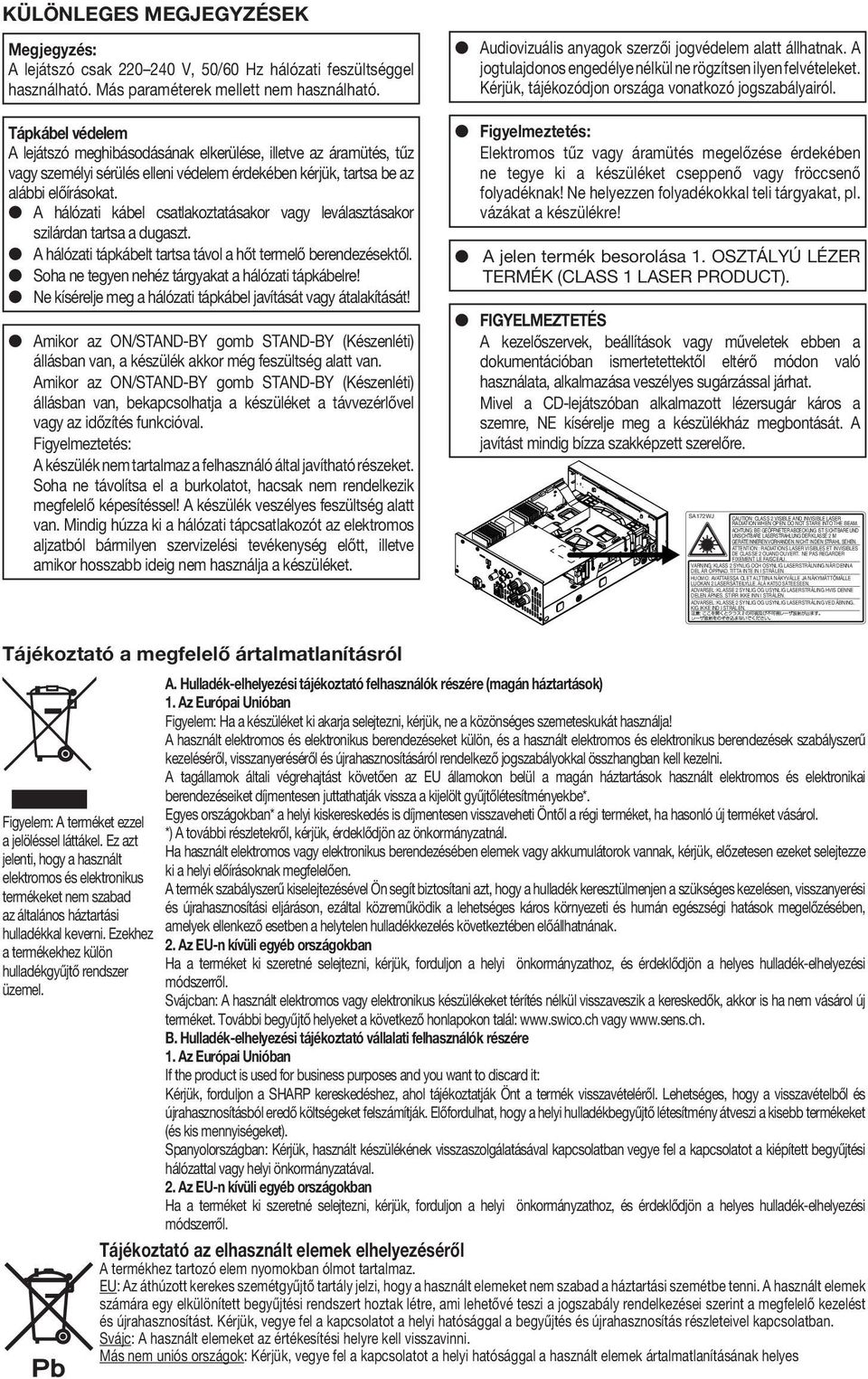 A hálózati kábel csatlakoztatásakor vagy leválasztásakor szilárdan tartsa a dugaszt. A hálózati tápkábelt tartsa távol a hőt termelő berendezésektől.