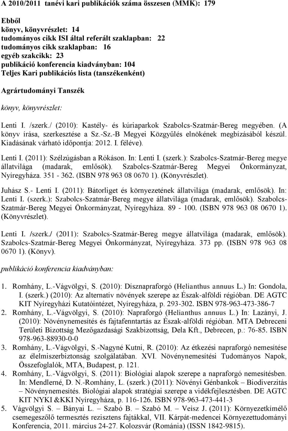 / (2010): Kastély- és kúriaparkok Szabolcs-Szatmár-Bereg megyében. (A könyv írása, szerkesztése a Sz.-Sz.-B Megyei Közgyűlés elnökének megbízásából készül. Kiadásának várható időpontja: 2012. I.