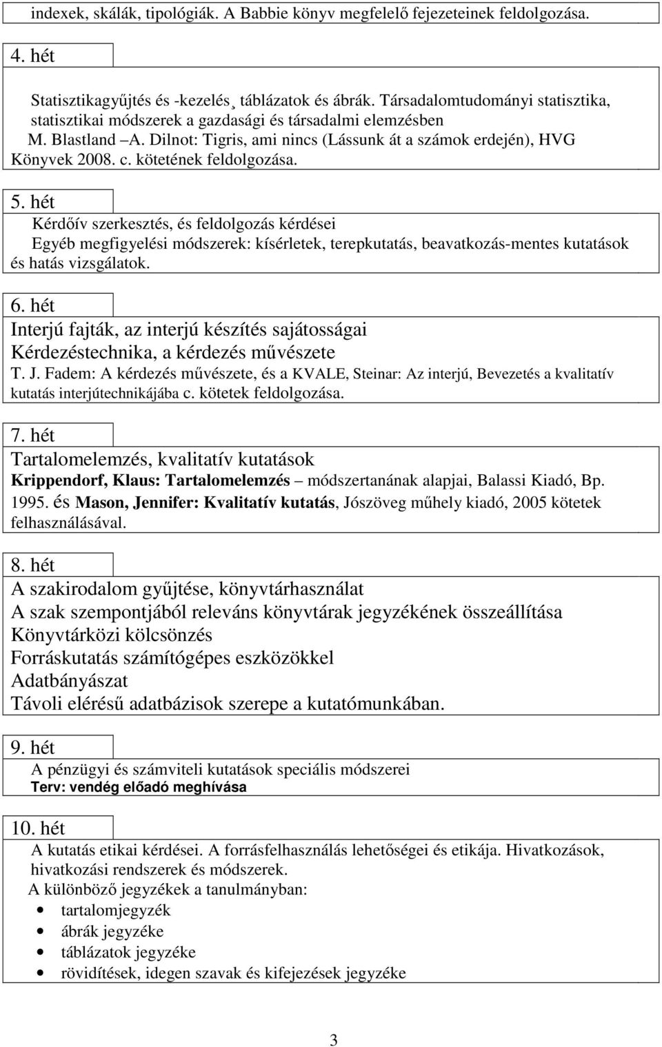 kötetének feldolgozása. 5. hét Kérdőív szerkesztés, és feldolgozás kérdései Egyéb megfigyelési módszerek: kísérletek, terepkutatás, beavatkozás-mentes kutatások és hatás vizsgálatok. 6.