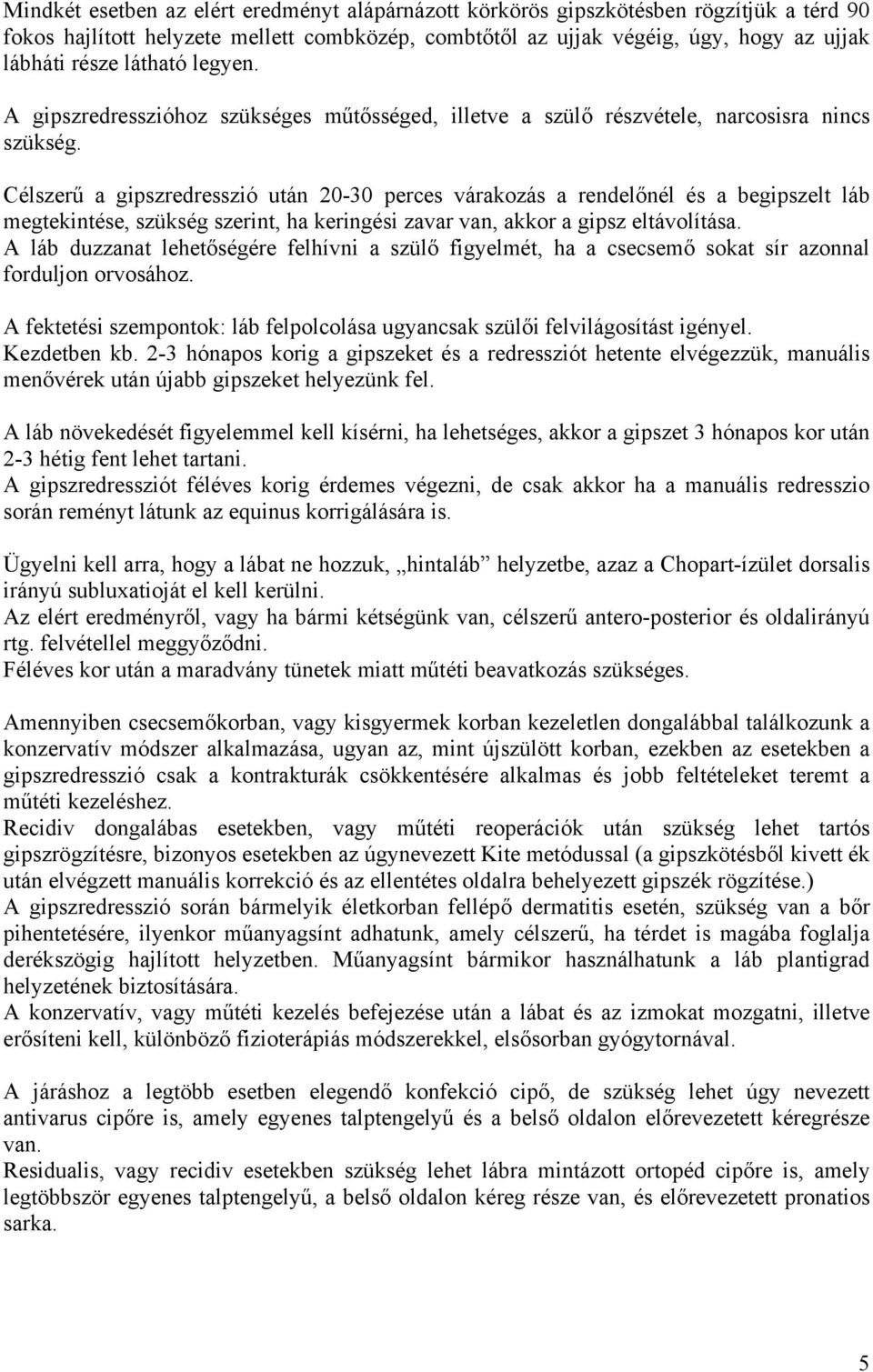 Célszerű a gipszredresszió után 20-30 perces várakozás a rendelőnél és a begipszelt láb megtekintése, szükség szerint, ha keringési zavar van, akkor a gipsz eltávolítása.