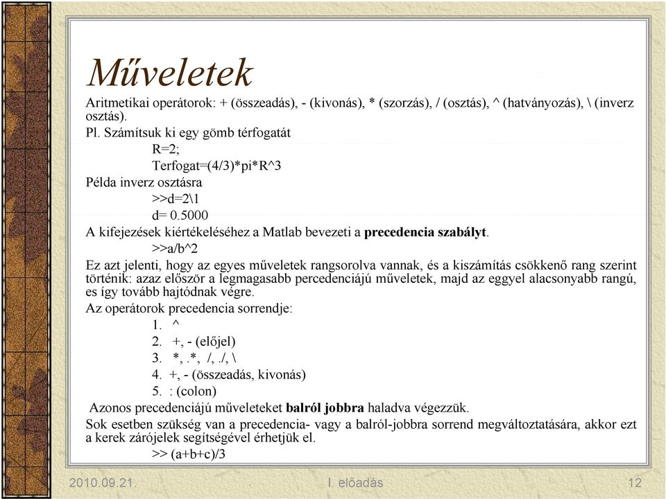 >>a/b^2 Ez azt jelenti, hogy az egyes műveletek rangsorolva vannak, és a kiszámítás csökkenő rang szerint történik: azazelőször a legmagasabb percedenciájú műveletek, majd az eggyel alacsonyabb