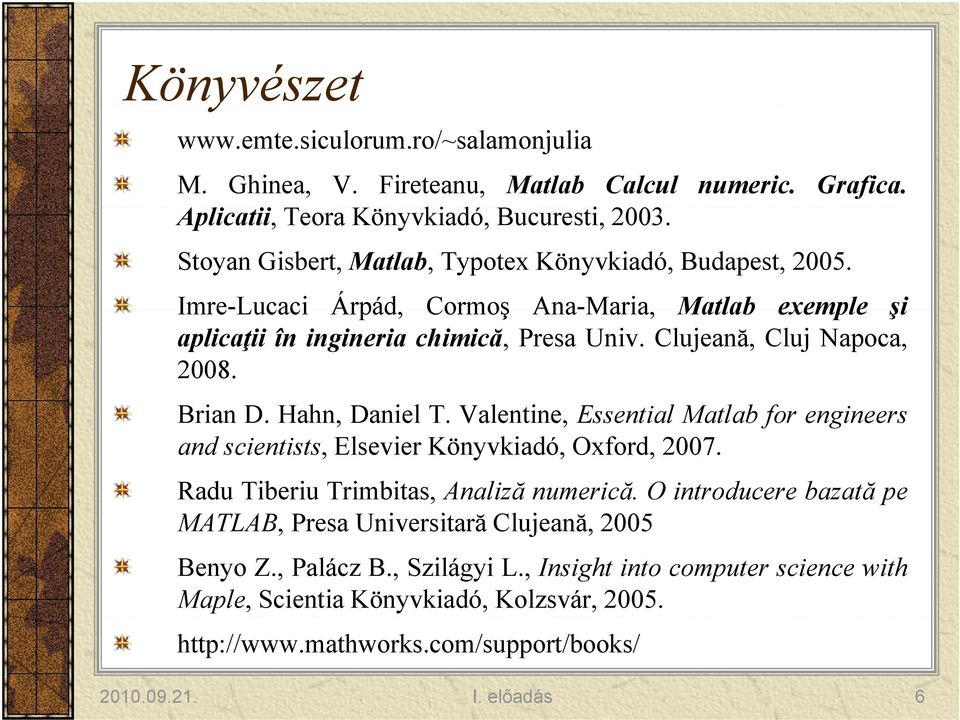 Clujeană, Cluj Napoca, 2008. Brian D. Hahn, Daniel T. Valentine, Essential Matlab for engineers and scientists, Elsevier Könyvkiadó, Oxford, 2007. Radu Tiberiu Trimbitas, Analiză numerică.