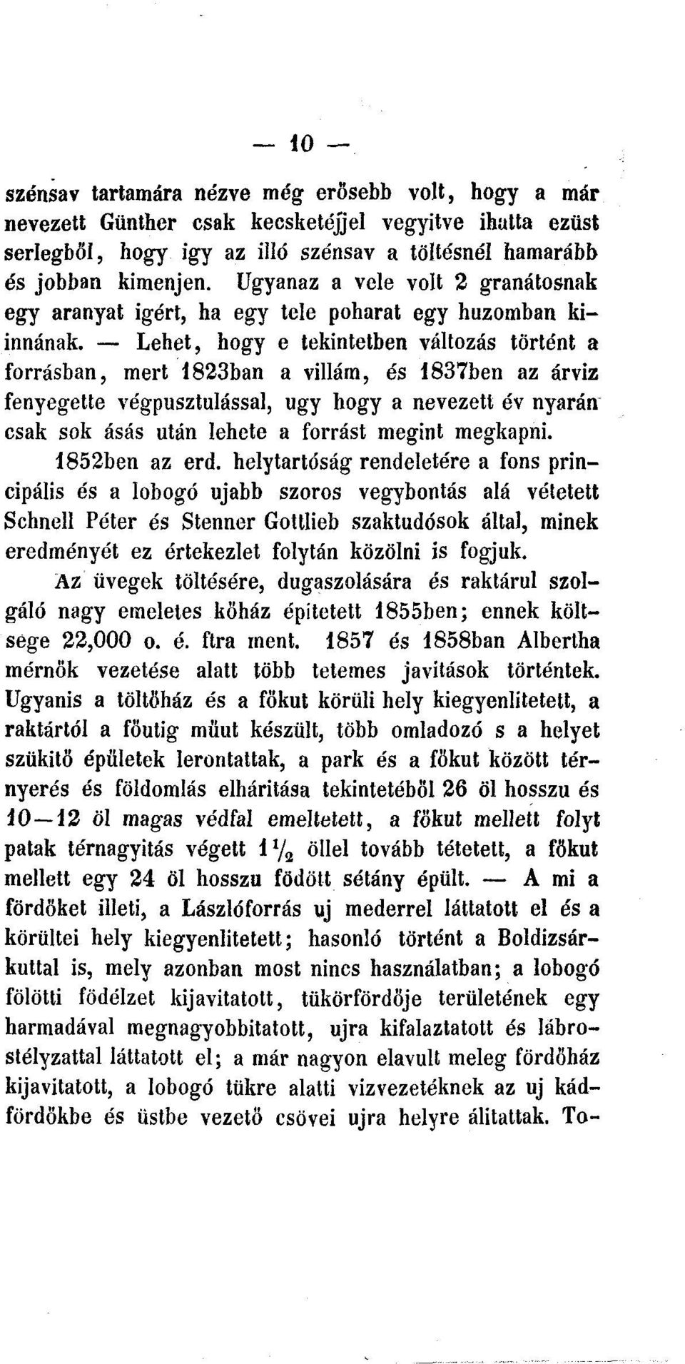 Lehet, hogy e tekintetben változás történt a forrásban, mert 1823ban a villám, és 1837ben az árvíz fenyegette végpusztulással, ügy hogy a nevezett év nyarán csak sok ásás után lehete a forrást megint