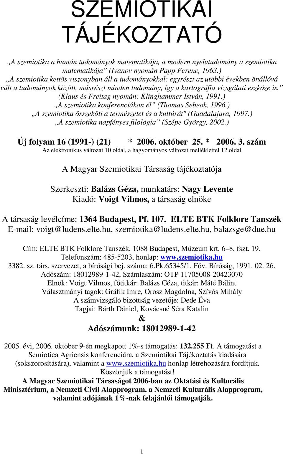 (Klaus és Freitag nyomán: Klinghammer István, 1991.) A szemiotika konferenciákon él (Thomas Sebeok, 1996.) A szemiotika összeköti a természetet és a kultúrát" (Guadalajara, 1997.