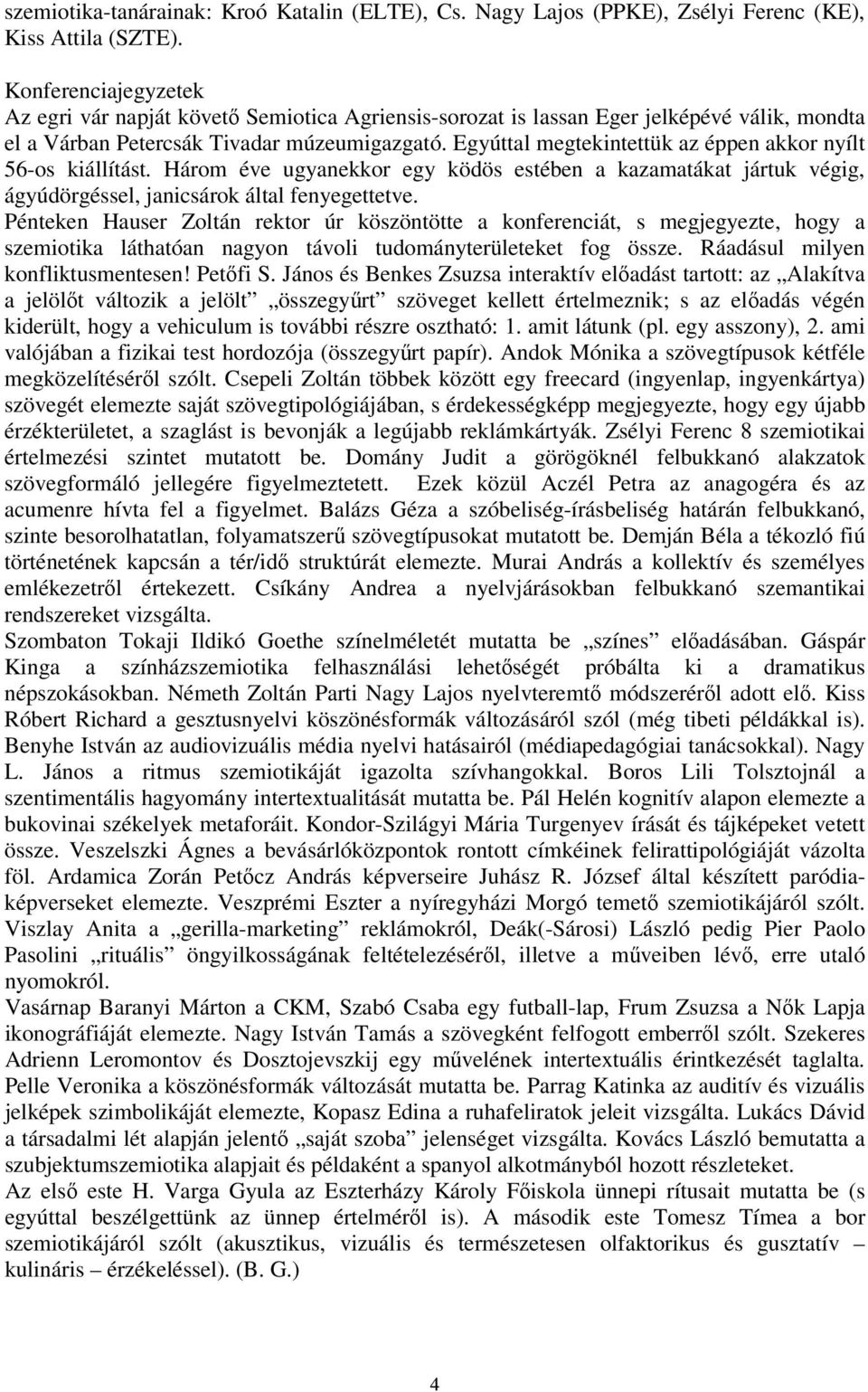 Egyúttal megtekintettük az éppen akkor nyílt 56-os kiállítást. Három éve ugyanekkor egy ködös estében a kazamatákat jártuk végig, ágyúdörgéssel, janicsárok által fenyegettetve.