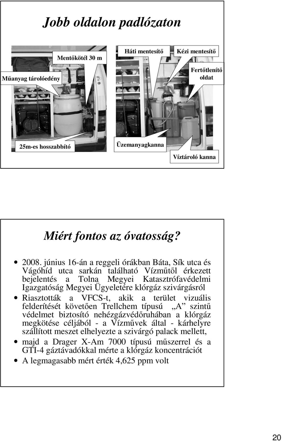 Riasztották a VFCS-t, akik a terület vizuális felderítését követően Trellchem típusú A szintű védelmet biztosító nehézgázvédőruhában a klórgáz megkötése céljából - a Vízművek által - kárhelyre