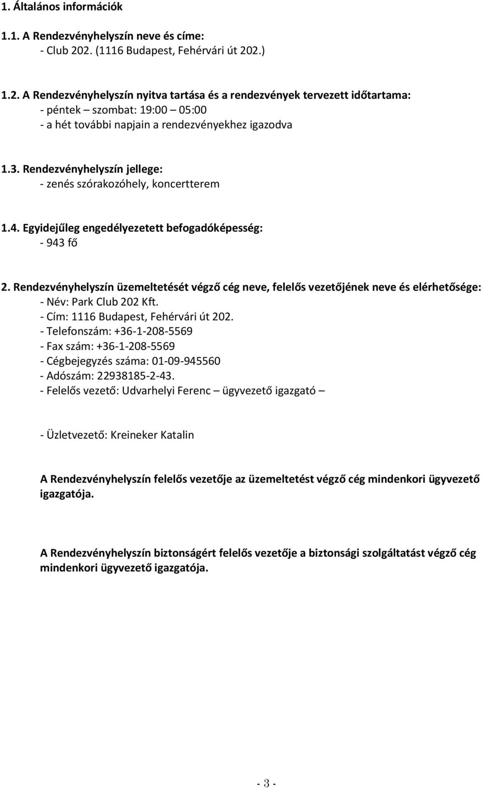 3. Rendezvényhelyszín jellege: - zenés szórakozóhely, koncertterem 1.4. Egyidejűleg engedélyezetett befogadóképesség: - 943 fő 2.