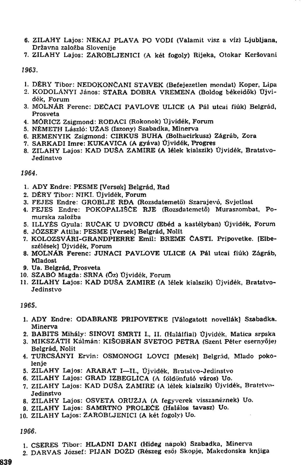 MOLNÁR Ferenc: DECACI PAVLOVE ULICE (A Pál utcai fiúk) Belgrád, Prosveta 4. MÓRICZ Zsigmond: RODACI (Rokonok) Újvidék, Forum 5. NÉMETH László: UZAS (Iszony) Szabadka, Minerva 6.