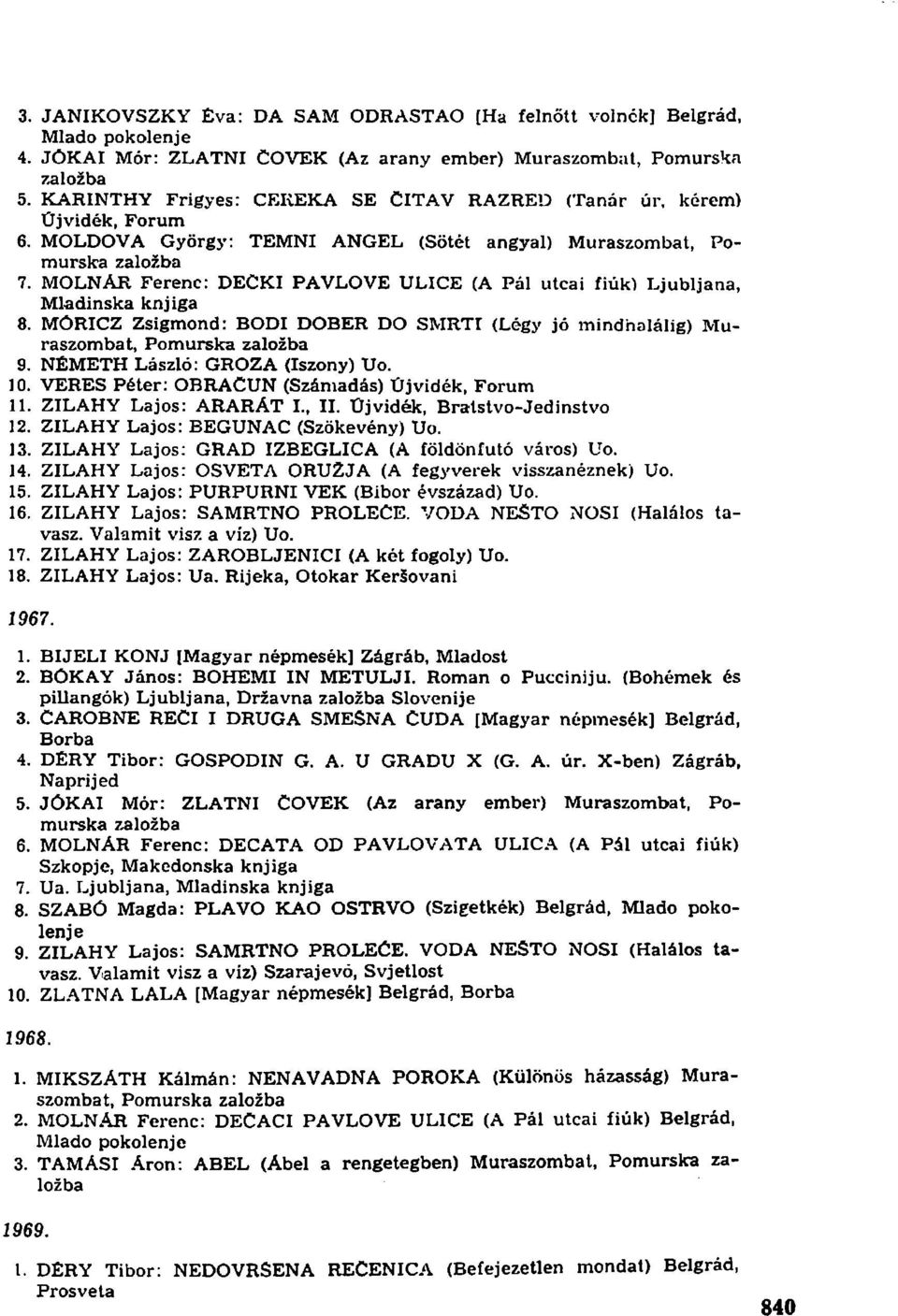 MOLNÁR Ferenc: DECKI PAVLOVE ULICE (A Pál utcai fiúk) Ljubljana, Mladinska knjiga 8. MÓRICZ Zsigmond: BODI DOBER DO SMRTI (Légy jó mindhalálig) Muraszombat, Pomurska zalozba 9.