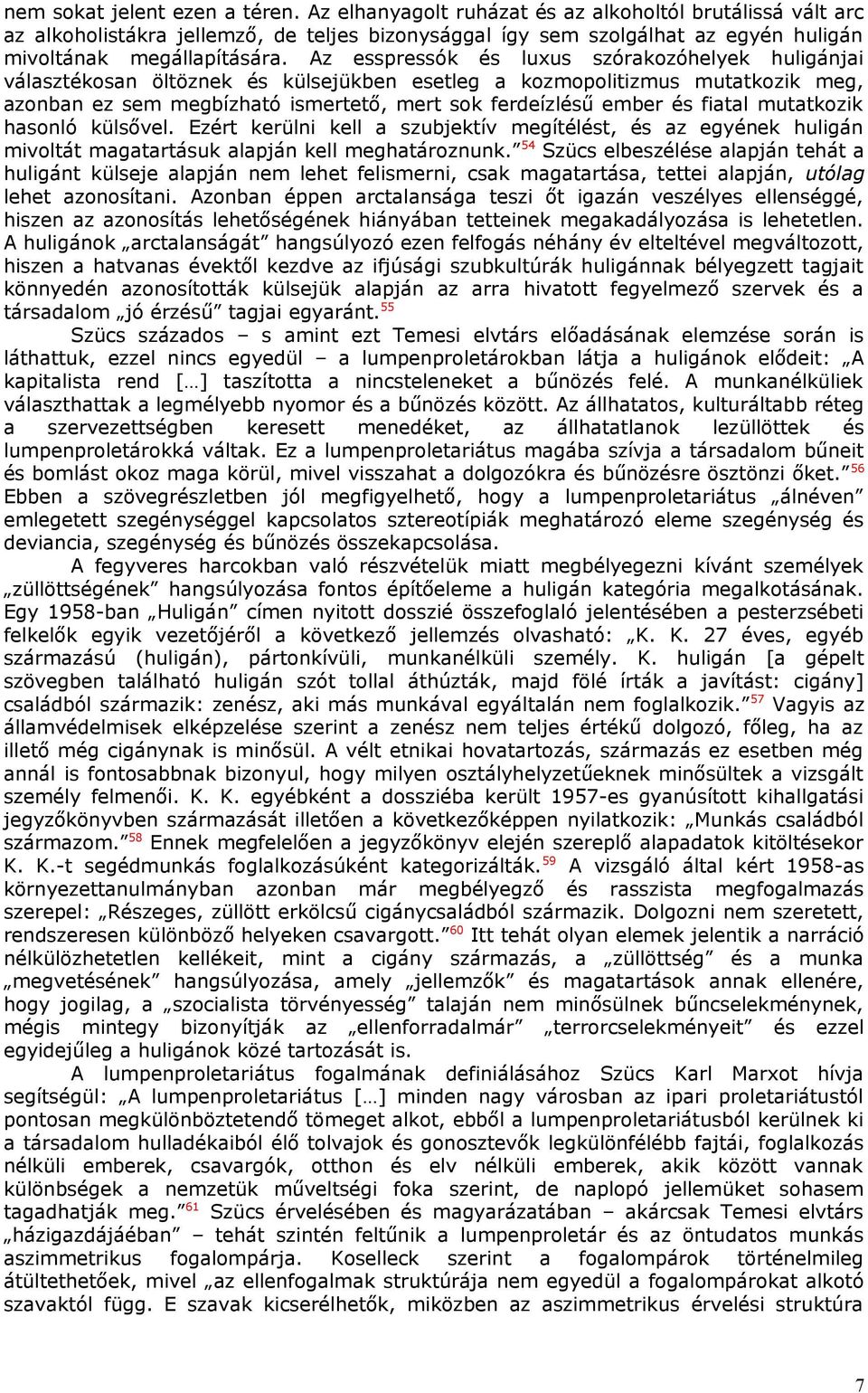 Az esspressók és luxus szórakozóhelyek huligánjai választékosan öltöznek és külsejükben esetleg a kozmopolitizmus mutatkozik meg, azonban ez sem megbízható ismertető, mert sok ferdeízlésű ember és