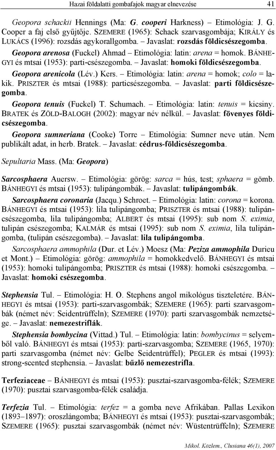 BÁNHE- GYI és mtsai (1953): parti-csészegomba. Javaslat: homoki földicsészegomba. Geopora arenicola (Lév.) Kers. Etimológia: latin: arena = homok; colo = lakik.