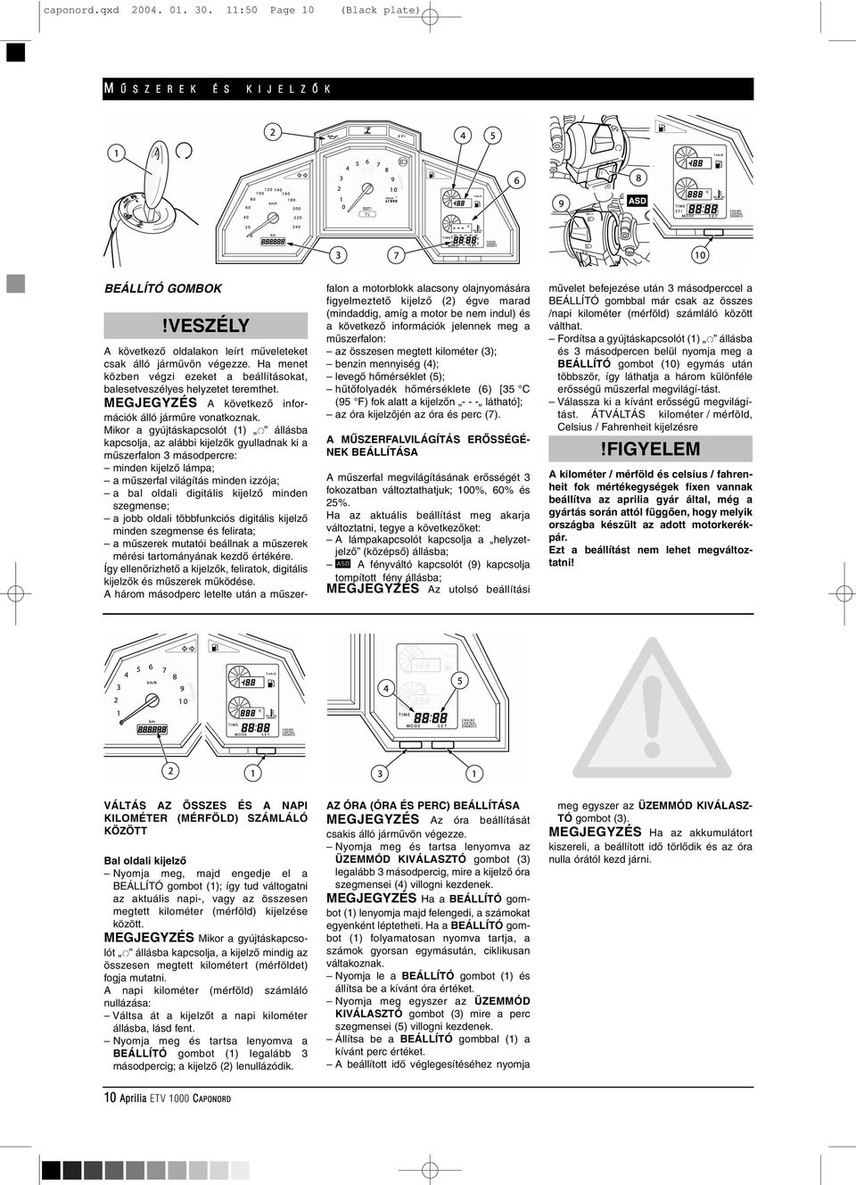 Mikor a gyújtáskapcsolót (1) állásba kapcsolja, az alábbi kijelzôk gyulladnak ki a mûszerfalon 3 másodpercre: minden kijelzô lámpa; a mûszerfal világítás minden izzója; a bal oldali digitális kijelzô