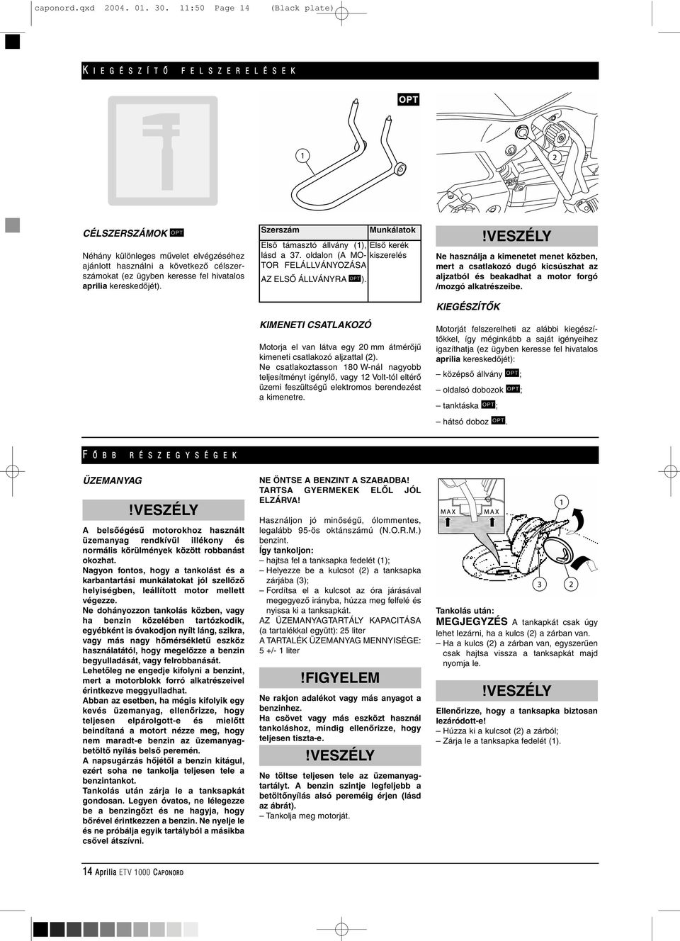 aprilia kereskedôjét). Szerszám KIMENETI CSATLAKOZÓ Munkálatok Elsô támasztó állvány (1), Elsô kerék lásd a 37. oldalon (A MO- kiszerelés TOR FELÁLLVÁNYOZÁSA AZ ELSÔ ÁLLVÁNYRA ).