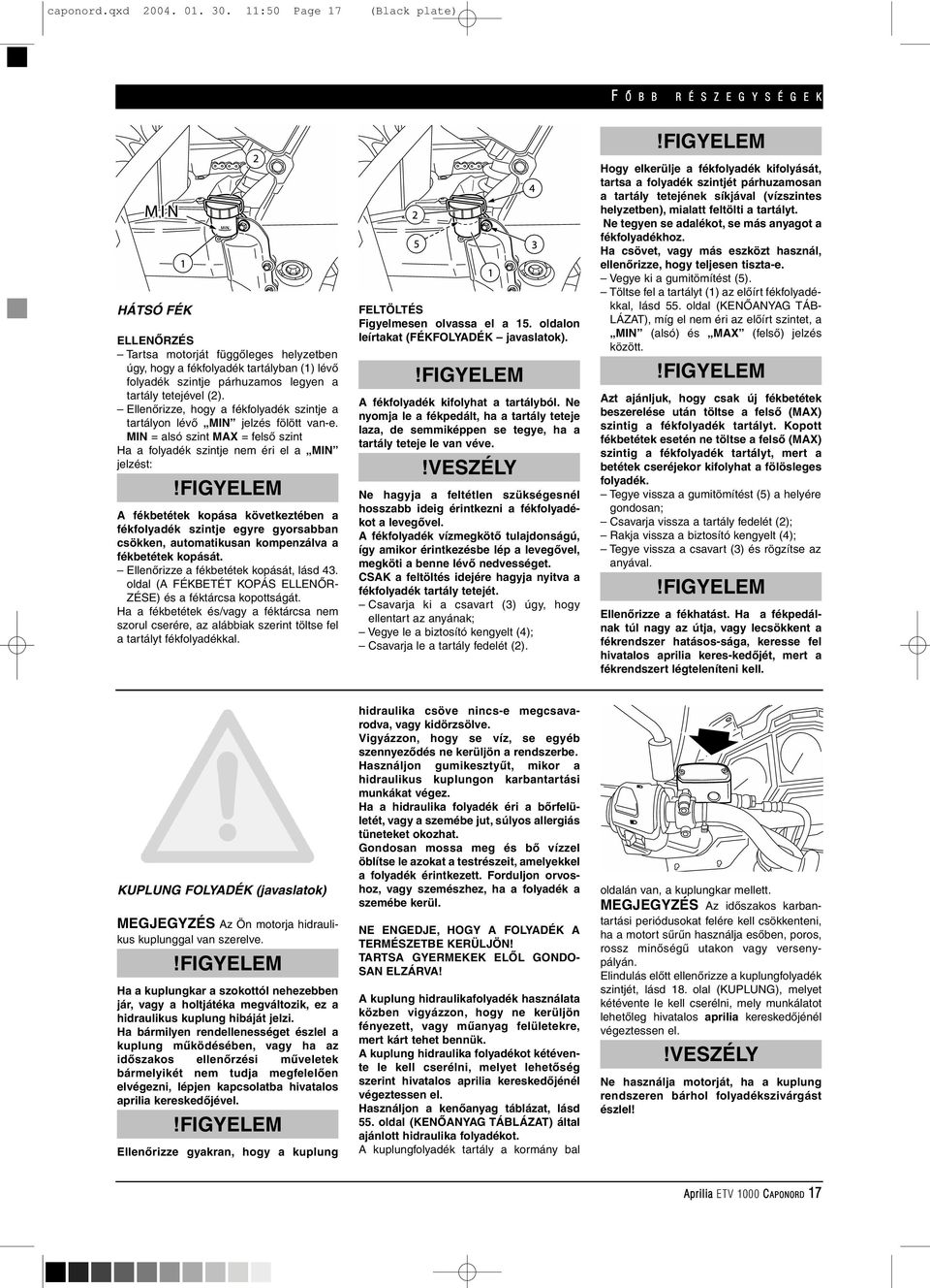 tetejével (2). Ellenôrizze, hogy a fékfolyadék szintje a tartályon lévô MIN jelzés fölött van-e.