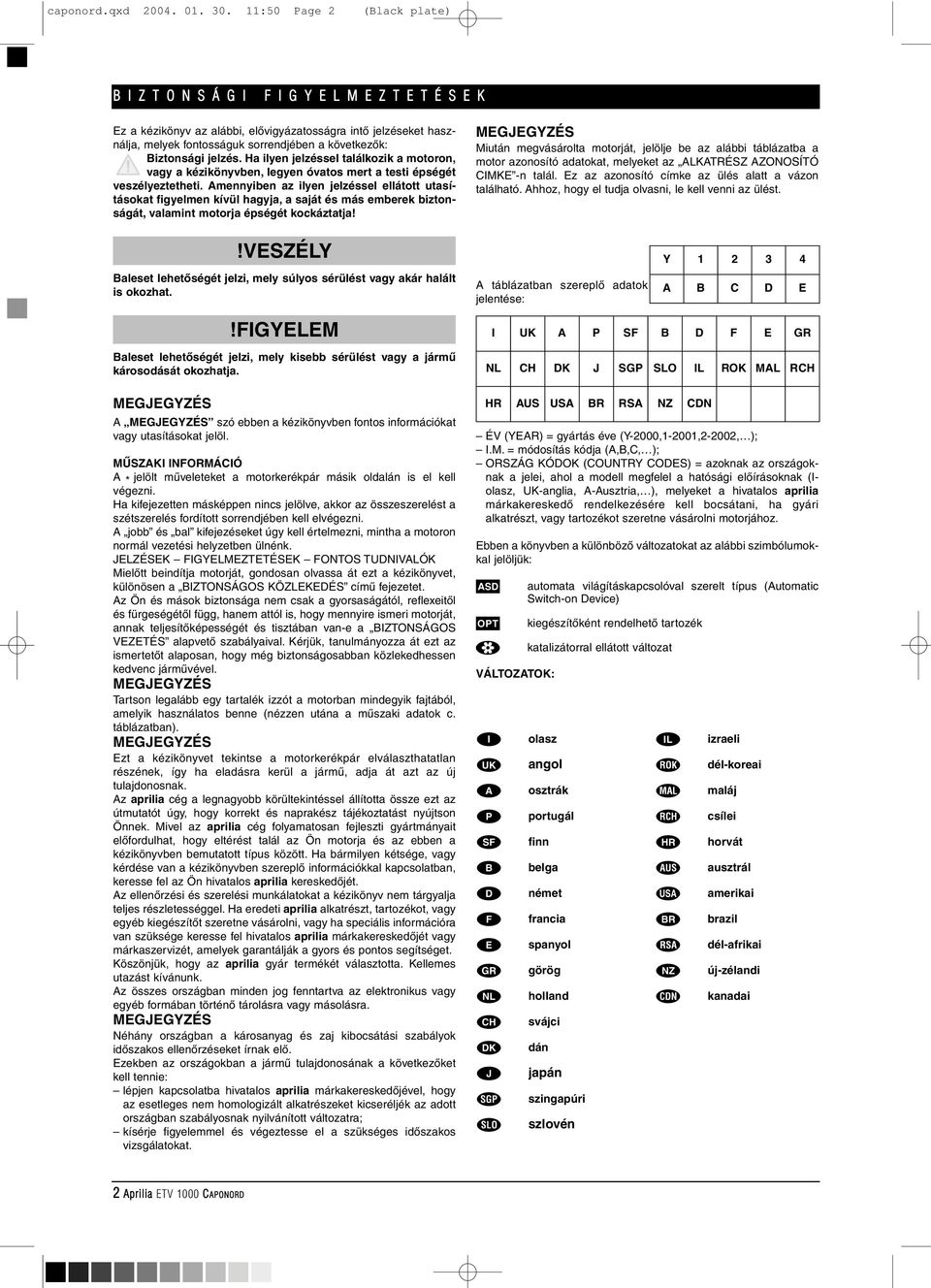 jelzés. Ha ilyen jelzéssel találkozik a motoron, vagy a kézikönyvben, legyen óvatos mert a testi épségét veszélyeztetheti.