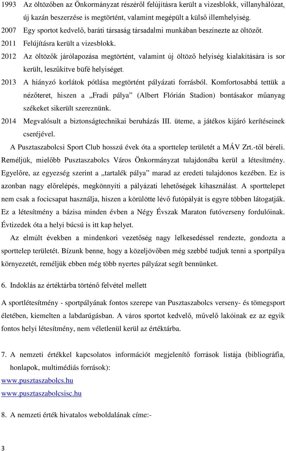 2012 Az öltözők járólapozása megtörtént, valamint új öltöző helyiség kialakítására is sor került, leszűkítve büfé helyiséget. 2013 A hiányzó korlátok pótlása megtörtént pályázati forrásból.