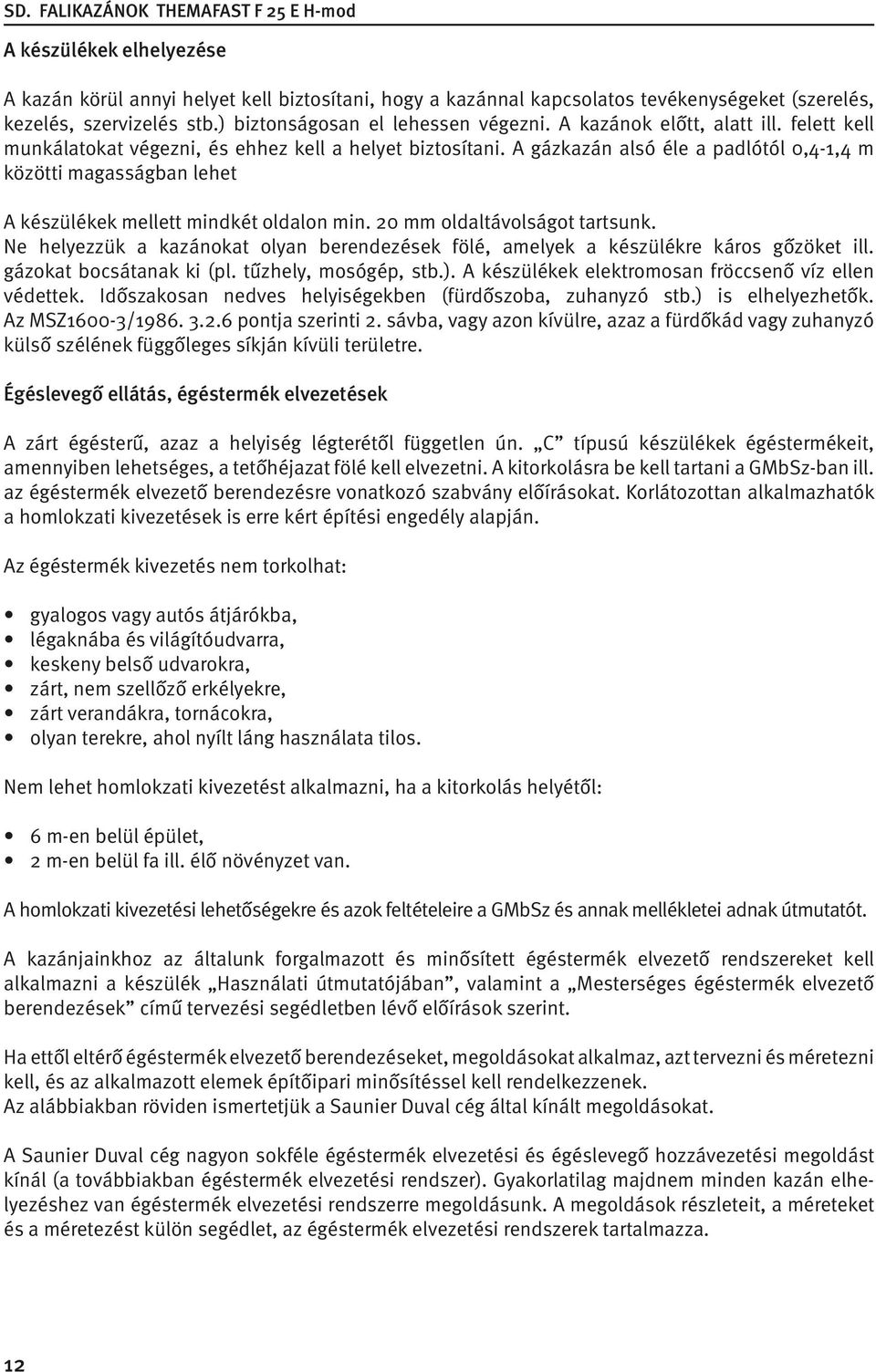 A gázkazán alsó éle a padlótól 0,4-1,4 m közötti magasságban lehet A készülékek mellett mindkét oldalon min. 20 mm oldaltávolságot tartsunk.