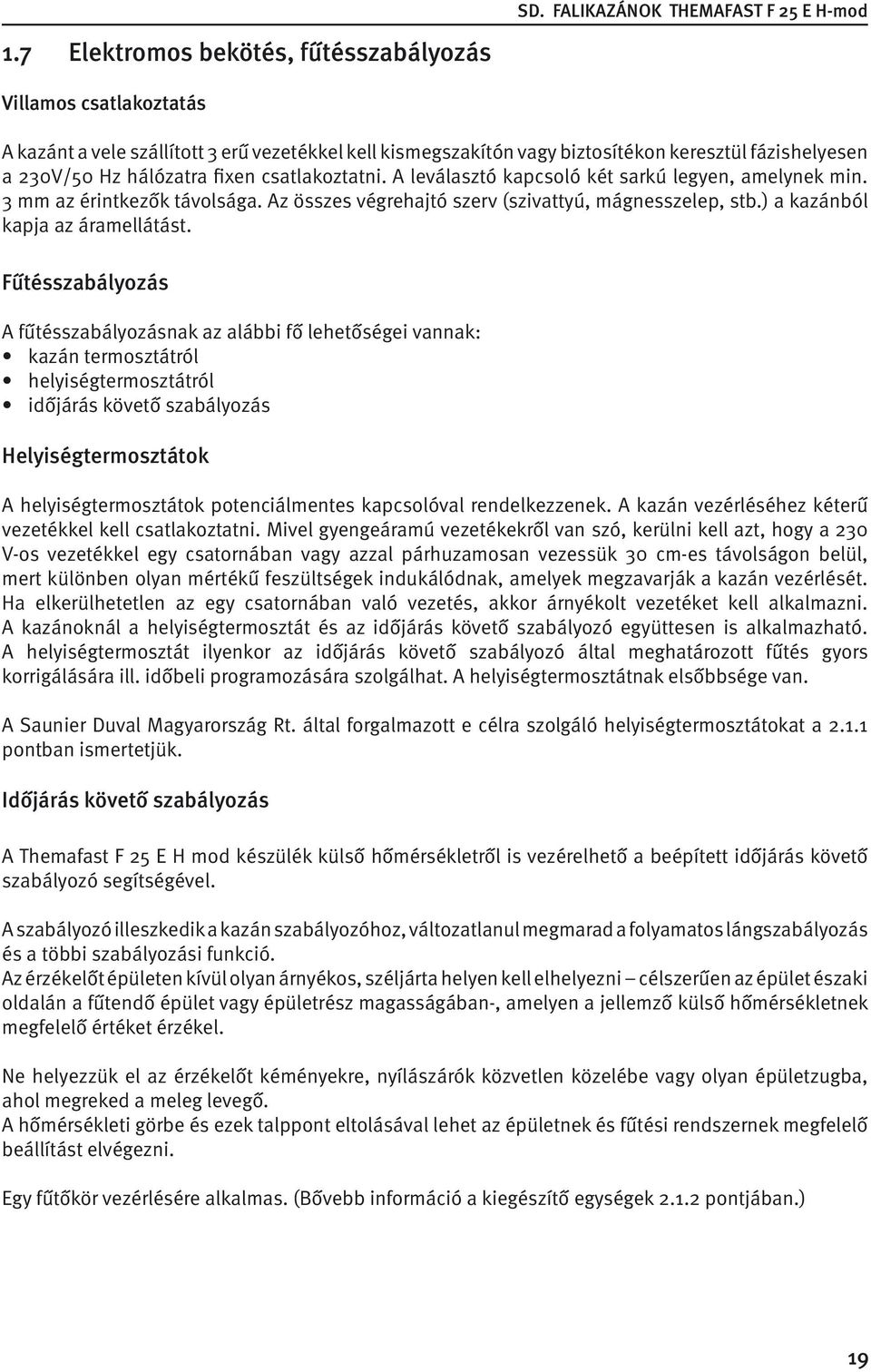 csatlakoztatni. A leválasztó kapcsoló két sarkú legyen, amelynek min. 3 mm az érintkezők távolsága. Az összes végrehajtó szerv (szivattyú, mágnesszelep, stb.) a kazánból kapja az áramellátást.