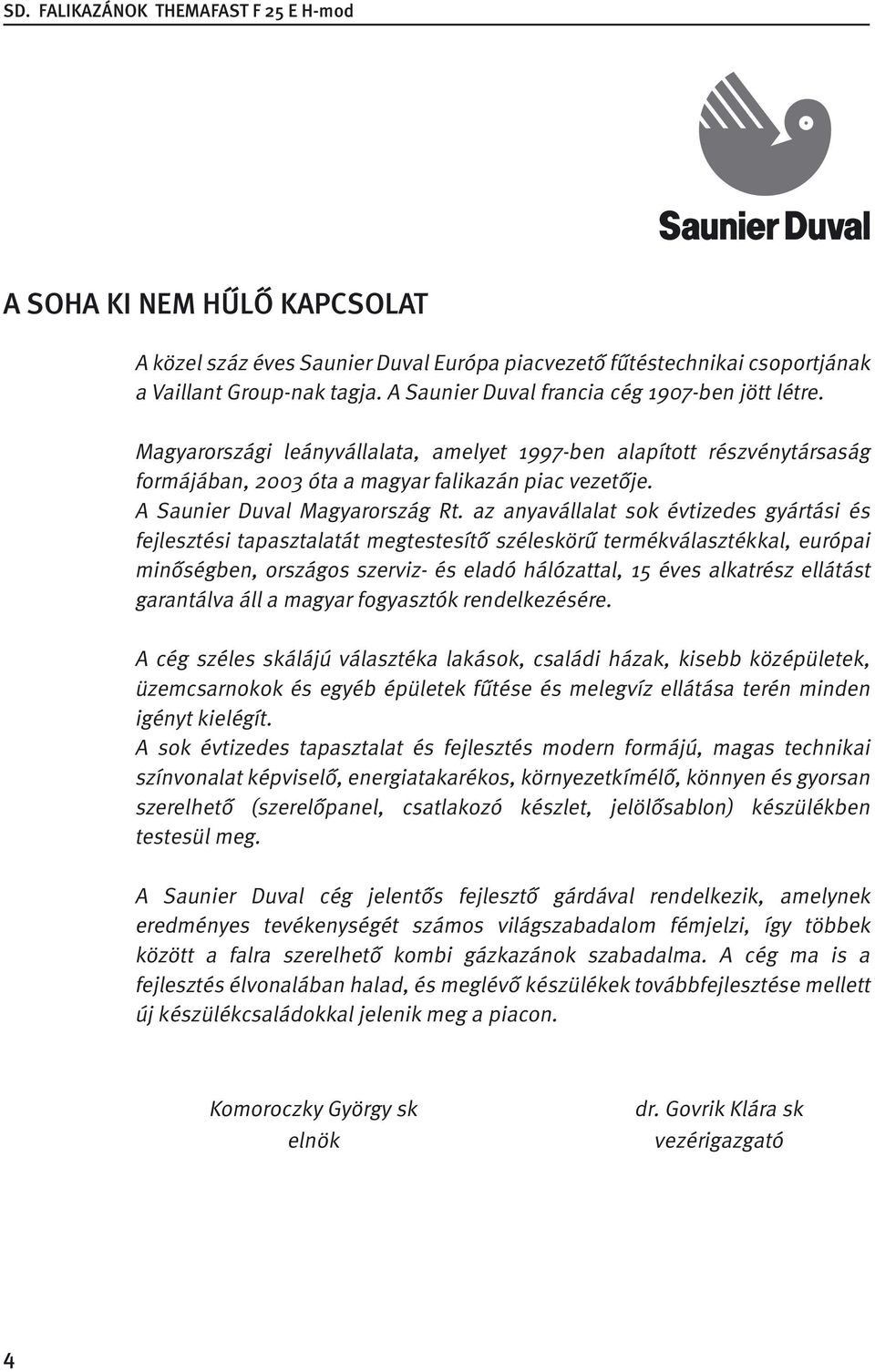 az anyavállalat sok évtizedes gyártási és fejlesztési tapasztalatát megtestesítő széleskörű termékválasztékkal, európai minőségben, országos szerviz- és eladó hálózattal, 15 éves alkatrész ellátást