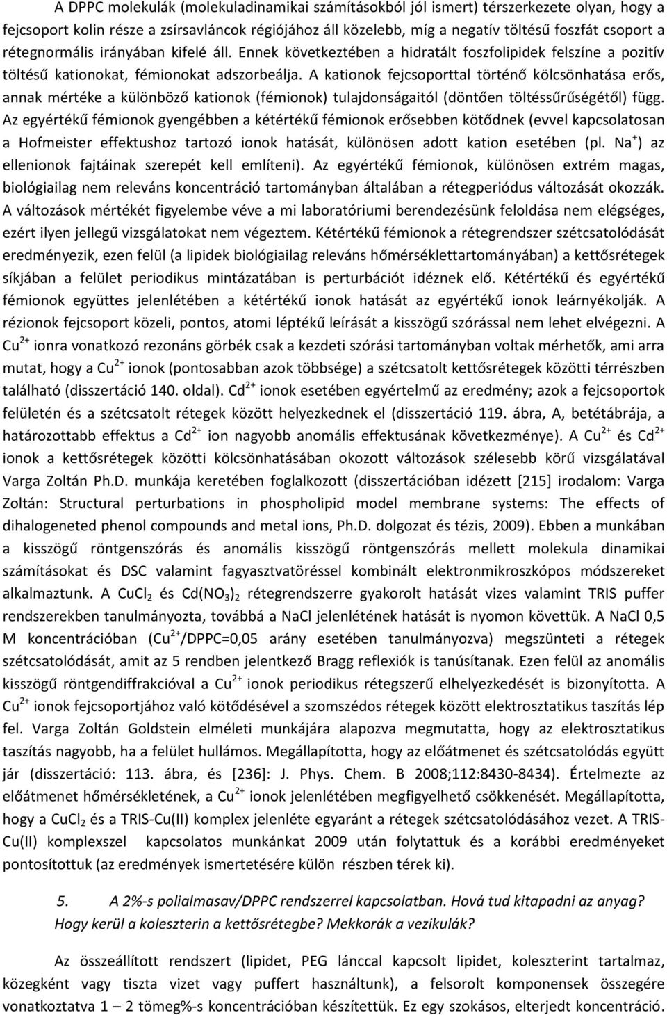 A kationok fejcsoporttal történő kölcsönhatása erős, annak mértéke a különböző kationok (fémionok) tulajdonságaitól (döntően töltéssűrűségétől) függ.