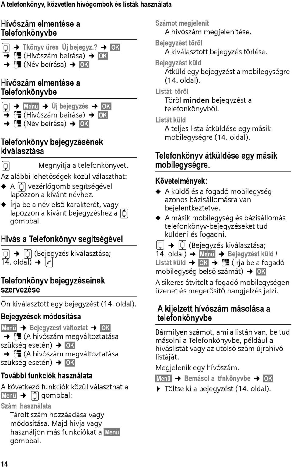 Megnyitja a telefonkönyvet. Az alábbi lehetőségek közül választhat: u A q vezérlőgomb segítségével lapozzon a kívánt névhez.