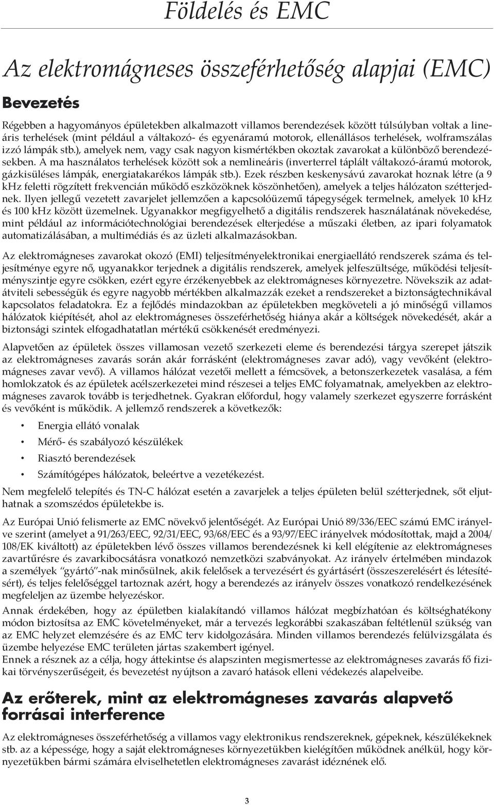 A ma használatos terhelések között sok a nemlineáris (inverterrel táplált váltakozó-áramú motorok, gázkisüléses lámpák, energiatakarékos lámpák stb.).