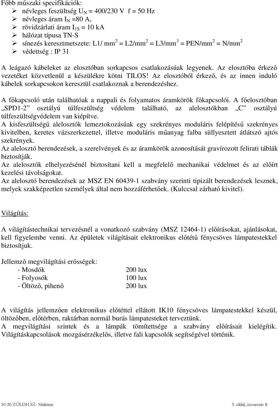 Az elosztóból érkező, és az innen induló kábelek sorkapcsokon keresztül csatlakoznak a berendezéshez. A főkapcsoló után találhatóak a nappali és folyamatos áramkörök főkapcsolói.