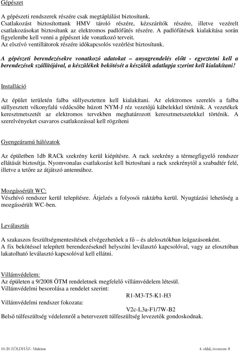 A padlófűtések kialakítása során figyelembe kell venni a gépészet ide vonatkozó terveit. Az elszívó ventillátorok részére időkapcsolós vezérlést biztosítunk.