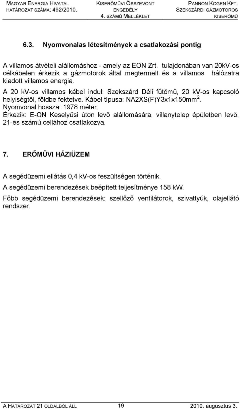 A 20 kv-os villamos kábel indul: Szekszárd Déli fűtőmű, 20 kv-os kapcsoló helyiségtől, földbe fektetve. Kábel típusa: NA2XS(F)Y3x1x150mm 2. Nyomvonal hossza: 1978 méter.