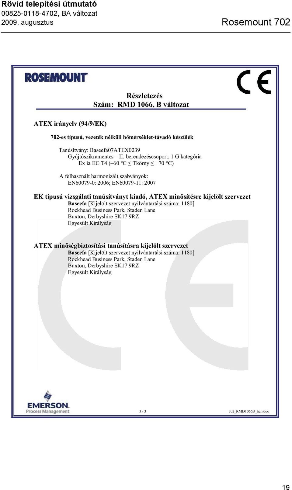 berendezéscsoport, 1 G kategória Ex ia IIC T4 ( 60 C Tkörny +70 C) A felhasznált harmonizált szabványok: EN60079-0: 2006; EN60079-11: 2007 EK típusú vizsgálati tanúsítványt kiadó, ATEX min