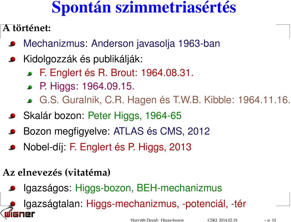 Brout: 1964.08.31. P. Higgs: 1964.09.15. G.S. Guralnik, C.R. Hagen és T.W.B. Kibble: 1964.11.16.