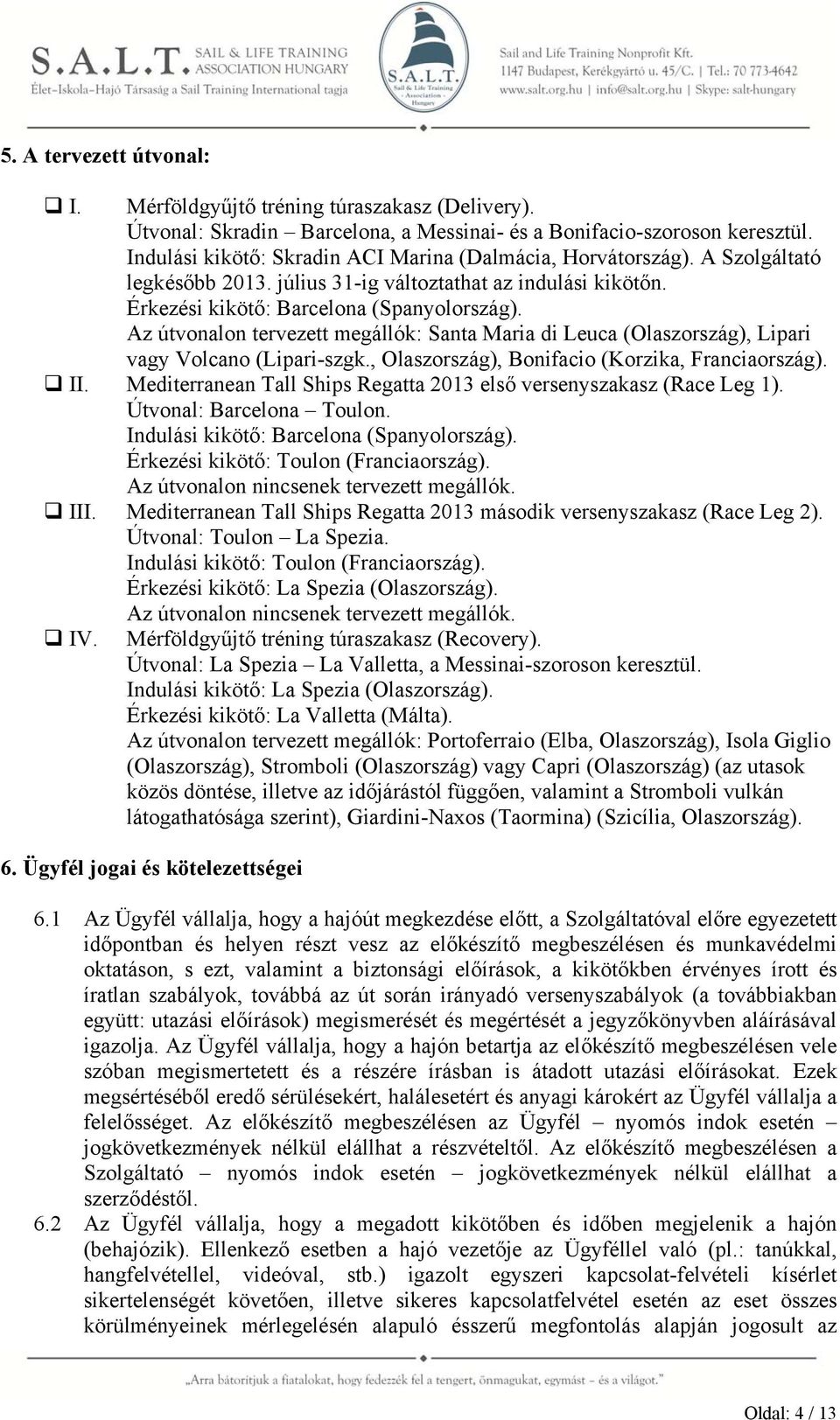 Az útvonalon tervezett megállók: Santa Maria di Leuca (Olaszország), Lipari vagy Volcano (Lipari-szgk., Olaszország), Bonifacio (Korzika, Franciaország). II.