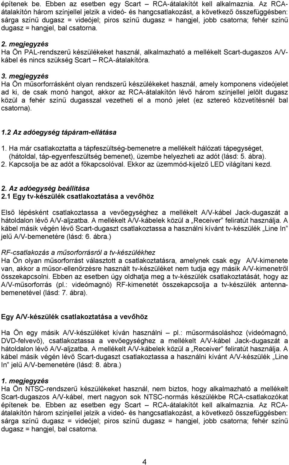 hangjel, bal csatorna. 2. megjegyzés Ha Ön PAL-rendszerű készülékeket használ, alkalmazható a mellékelt Scart-dugaszos A/Vkábel és nincs szükség Scart RCA-átalakítóra. 3.