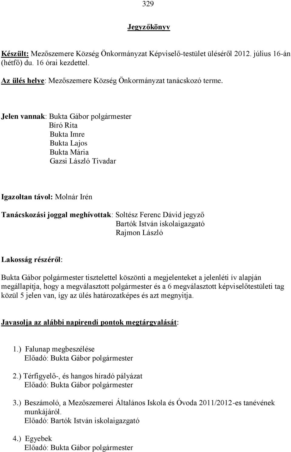 részéről: tisztelettel köszönti a megjelenteket a jelenléti ív alapján megállapítja, hogy a megválasztott polgármester és a 6 megválasztott képviselőtestületi tag közül 5 jelen van, így az ülés