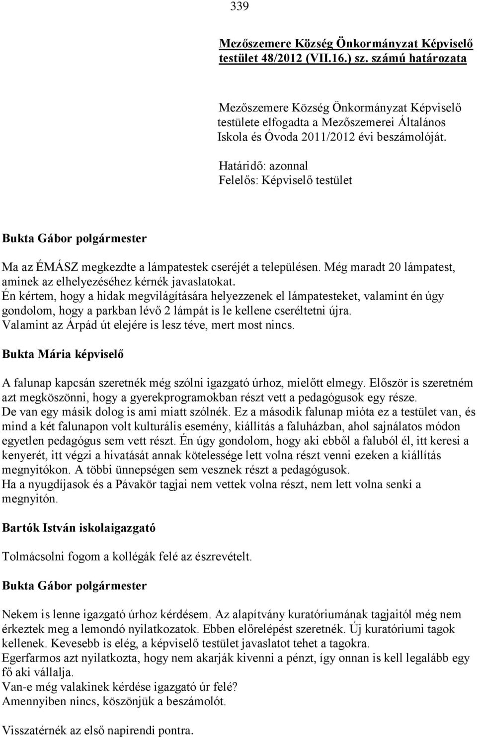 Határidő: azonnal Felelős: Képviselő testület Ma az ÉMÁSZ megkezdte a lámpatestek cseréjét a településen. Még maradt 20 lámpatest, aminek az elhelyezéséhez kérnék javaslatokat.