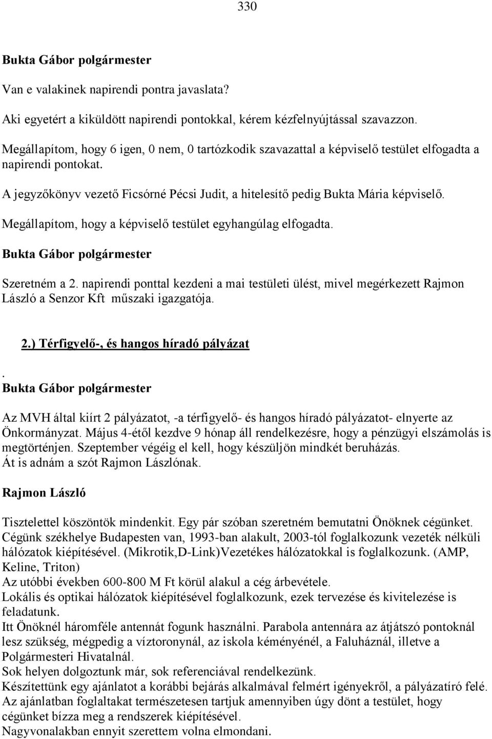 Megállapítom, hogy a képviselő testület egyhangúlag elfogadta. Szeretném a 2. napirendi ponttal kezdeni a mai testületi ülést, mivel megérkezett Rajmon László a Senzor Kft műszaki igazgatója. 2.) Térfigyelő-, és hangos híradó pályázat.