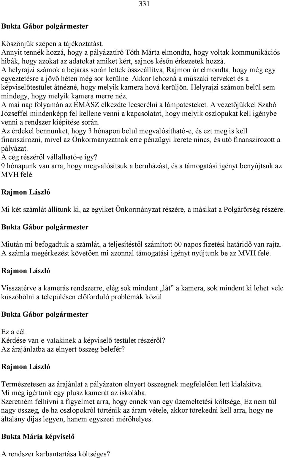 Akkor lehozná a műszaki terveket és a képviselőtestület átnézné, hogy melyik kamera hová kerüljön. Helyrajzi számon belül sem mindegy, hogy melyik kamera merre néz.