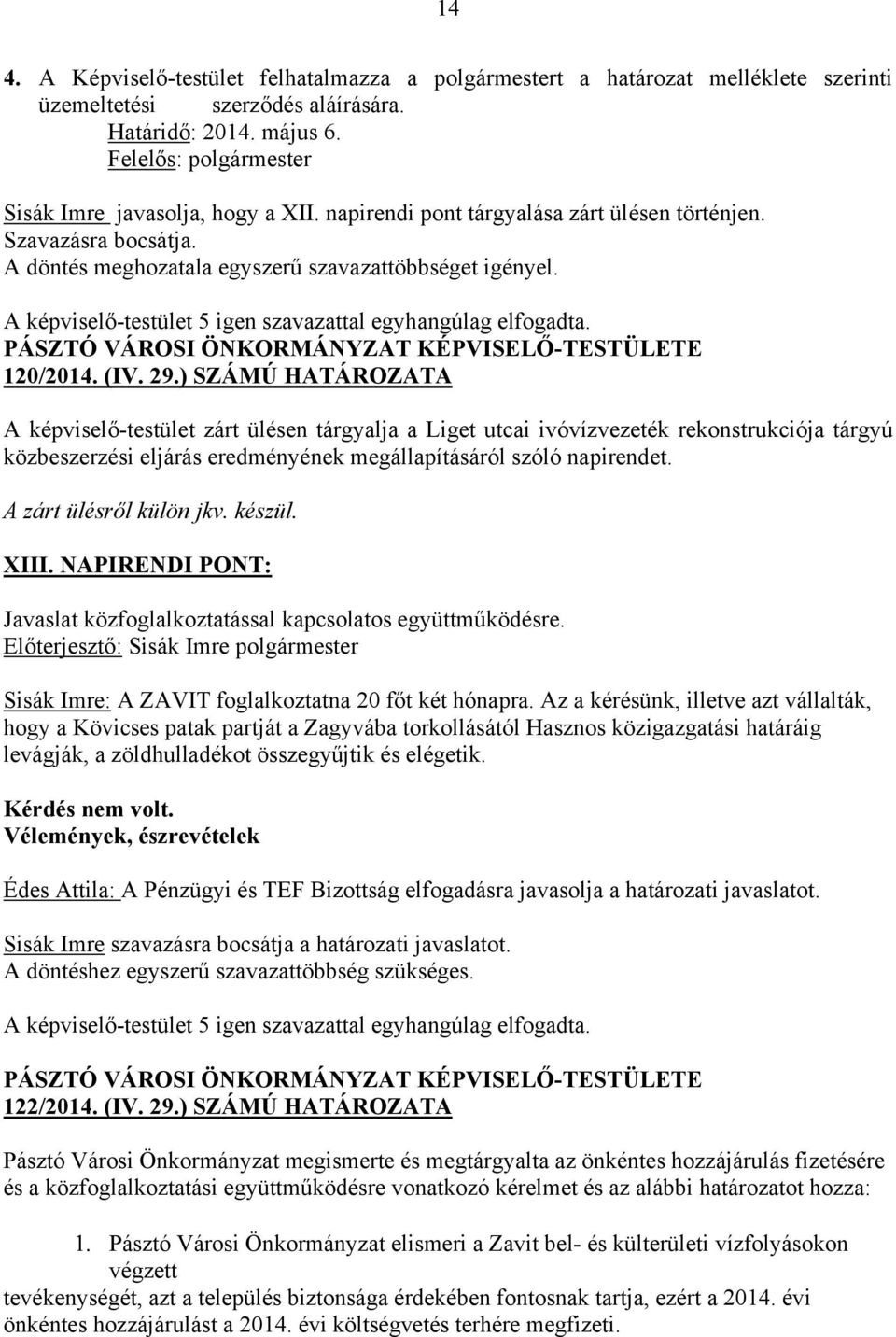 29.) SZÁMÚ HATÁROZATA A képviselő-testület zárt ülésen tárgyalja a Liget utcai ivóvízvezeték rekonstrukciója tárgyú közbeszerzési eljárás eredményének megállapításáról szóló napirendet.