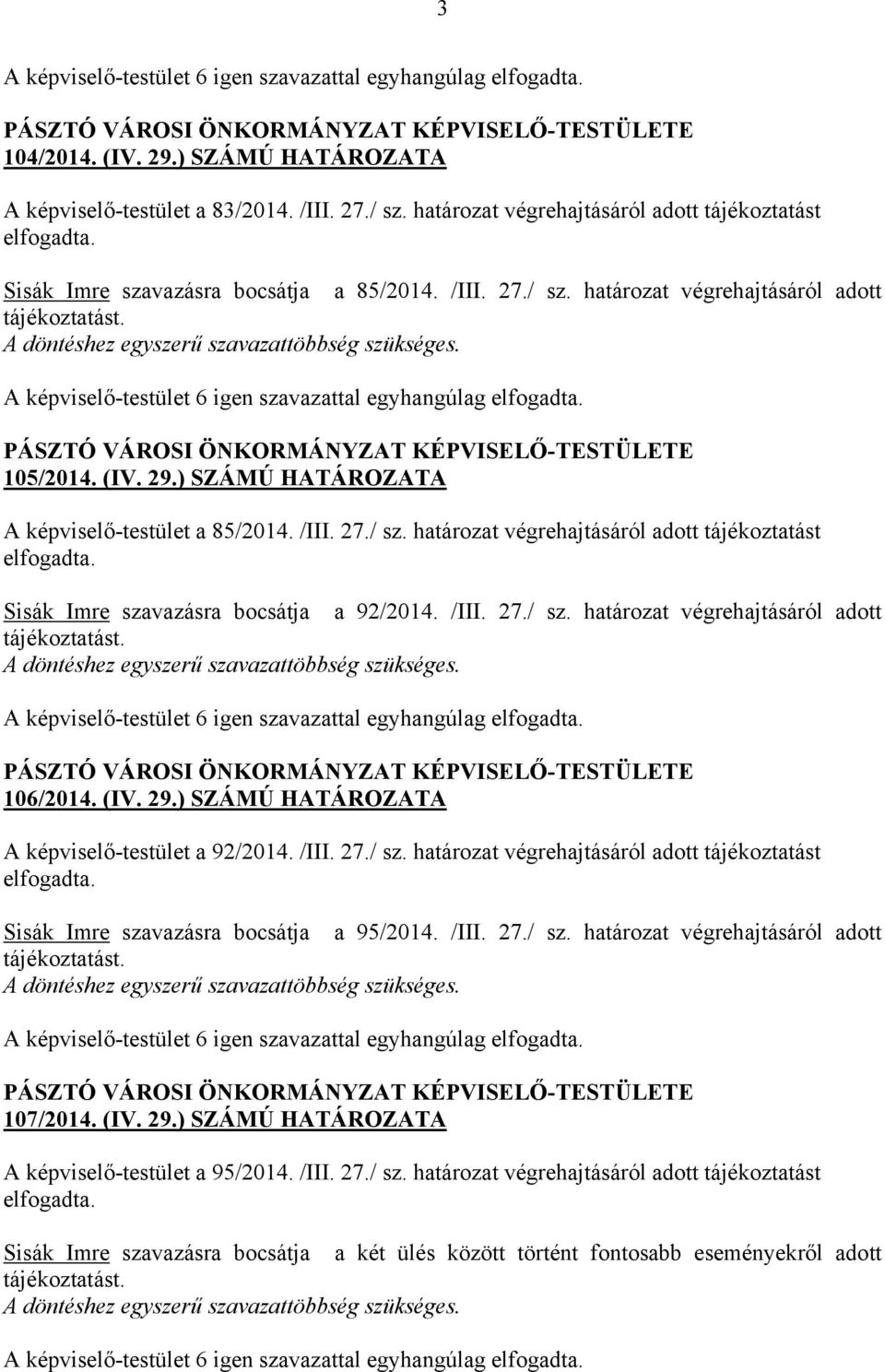 (IV. 29.) SZÁMÚ HATÁROZATA A képviselő-testület a 92/2014. /III. 27./ sz. határozat végrehajtásáról adott tájékoztatást elfogadta. Sisák Imre szavazásra bocsátja a 95/2014. /III. 27./ sz. határozat végrehajtásáról adott tájékoztatást. 107/2014.