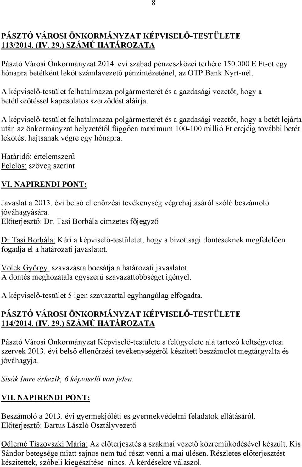 A képviselő-testület felhatalmazza polgármesterét és a gazdasági vezetőt, hogy a betét lejárta után az önkormányzat helyzetétől függően maximum 100-100 millió Ft erejéig további betét lekötést