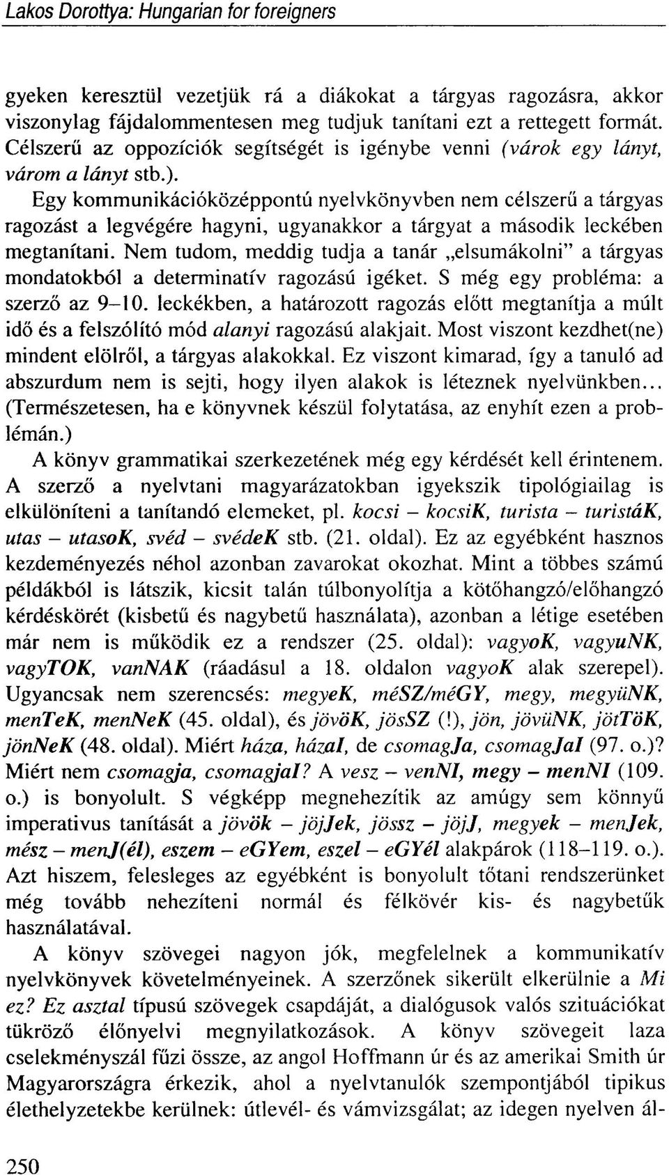 Egy kommunikációközéppontú nyelvkönyvben nem célszerű a tárgyas ragozást a legvégére hagyni, ugyanakkor a tárgyat a második leckében megtanítani.