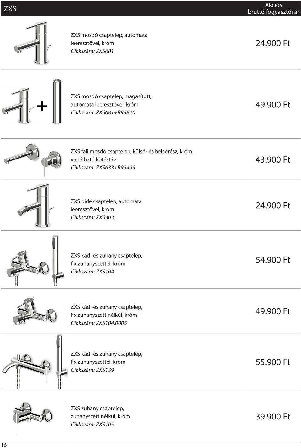 900 Ft ZXS bidé csaptelep, automata leeresztővel, króm Cikkszám: ZXS303 24.900 Ft ZXS kád -és zuhany csaptelep, fix zuhanyszettel, króm Cikkszám: ZXS104 54.