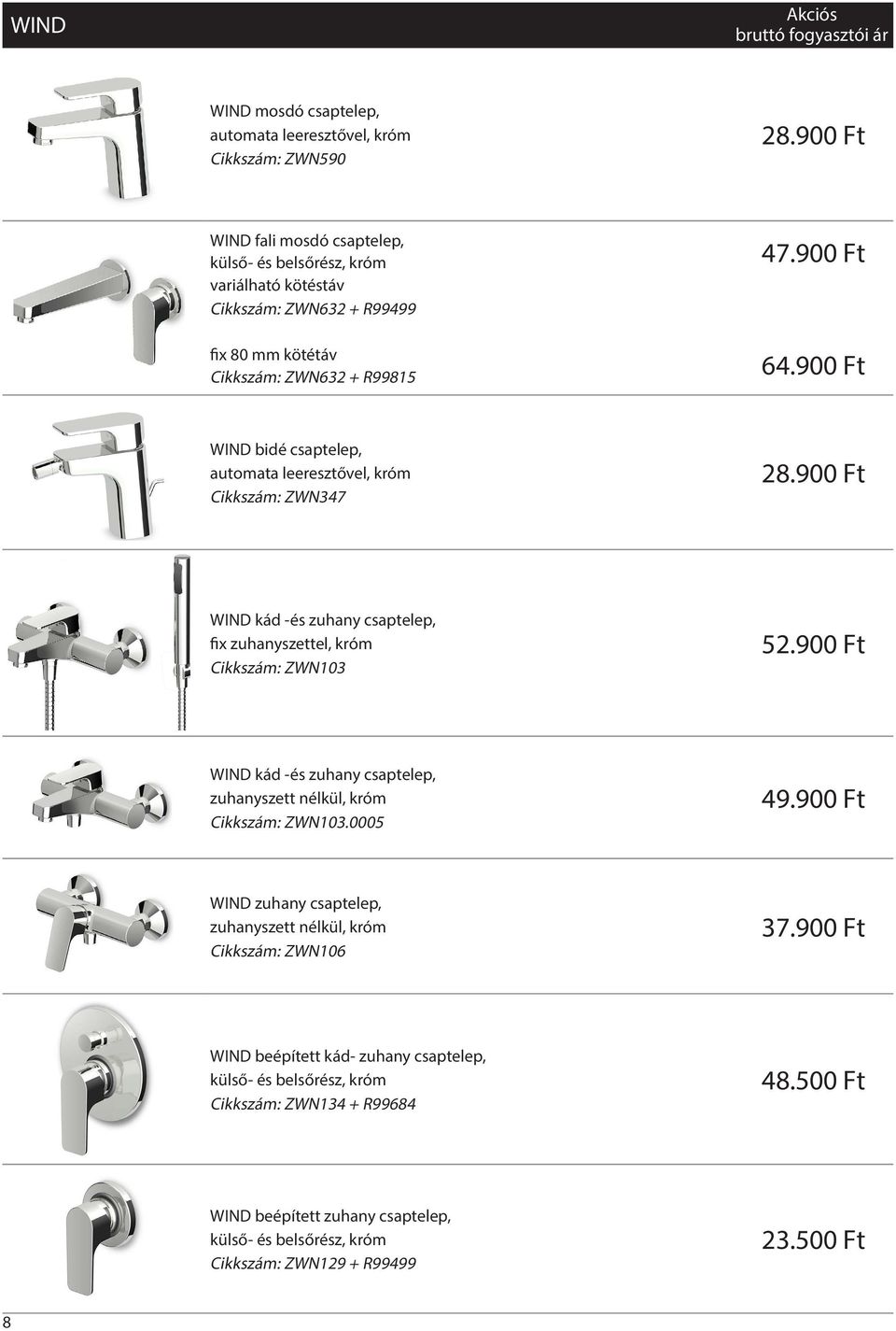 900 Ft WIND bidé csaptelep, automata leeresztővel, króm Cikkszám: ZWN347 28.900 Ft WIND kád -és zuhany csaptelep, fix zuhanyszettel, króm Cikkszám: ZWN103 52.