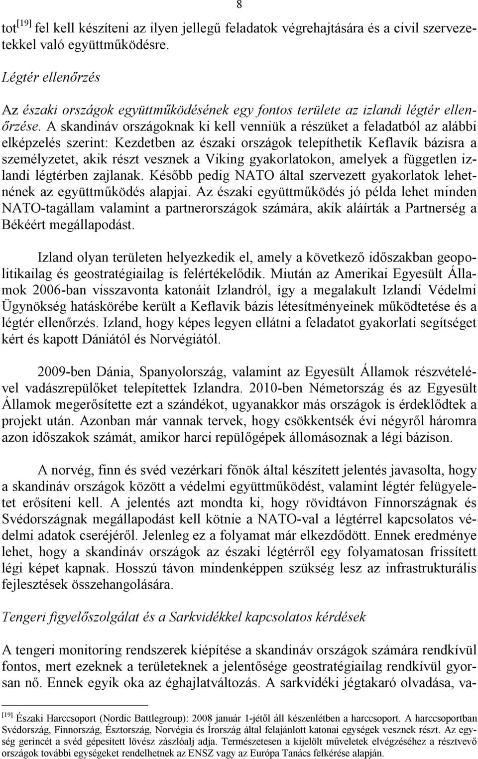 A skandináv országoknak ki kell venniük a részüket a feladatból az alábbi elképzelés szerint: Kezdetben az északi országok telepíthetik Keflavík bázisra a személyzetet, akik részt vesznek a Viking