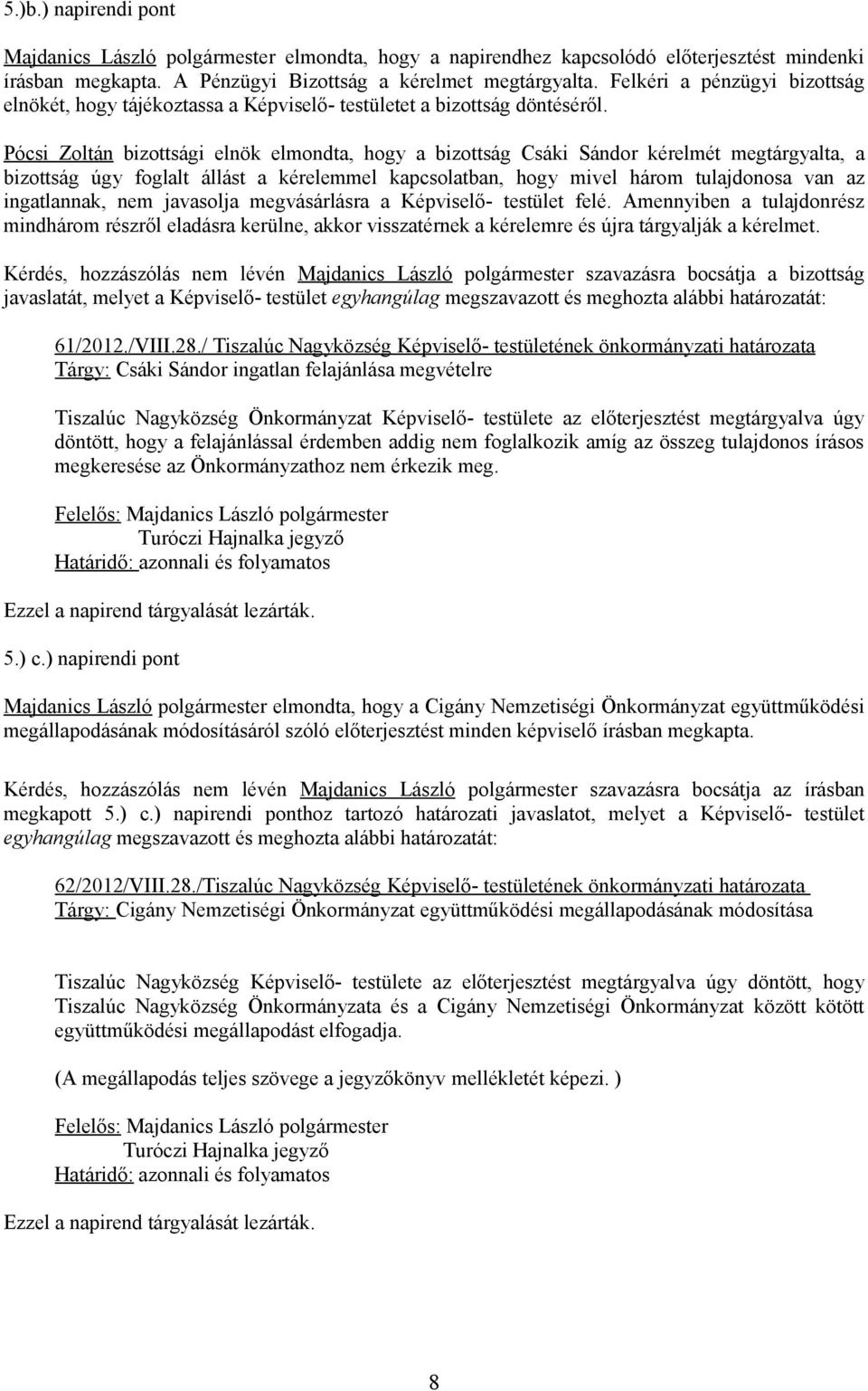 Pócsi Zoltán bizottsági elnök elmondta, hogy a bizottság Csáki Sándor kérelmét megtárgyalta, a bizottság úgy foglalt állást a kérelemmel kapcsolatban, hogy mivel három tulajdonosa van az ingatlannak,