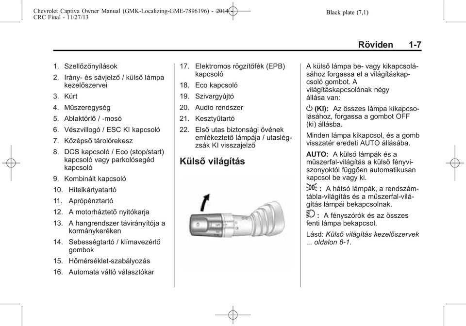 A hangrendszer távirányítója a kormánykeréken 14. Sebességtartó / klímavezérlő gombok 15. Hőmérséklet-szabályozás 16. Automata váltó választókar 17. Elektromos rögzítőfék (EPB) kapcsoló 18.