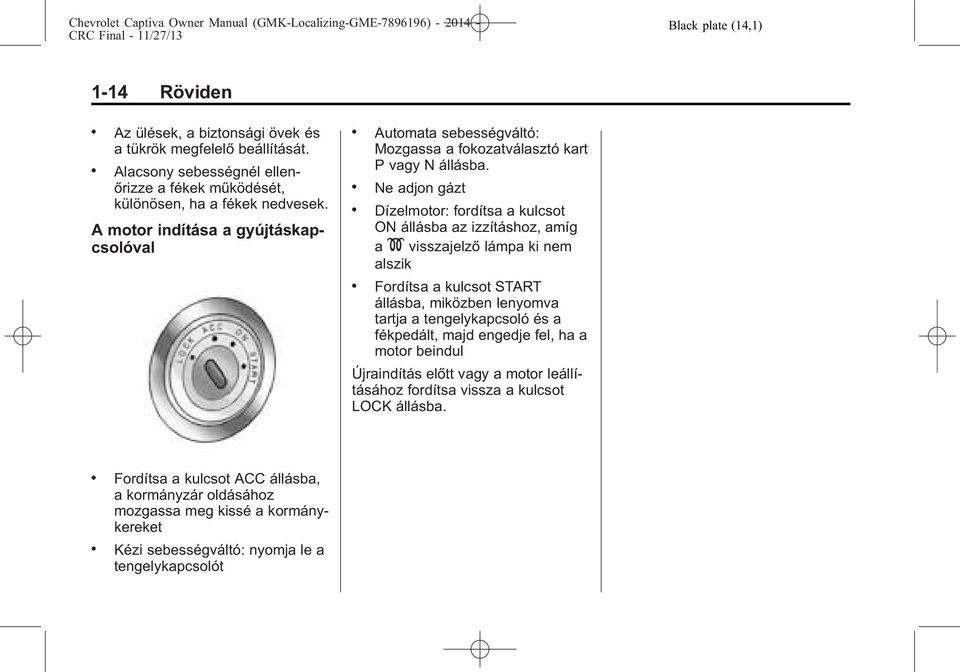 Dízelmotor: fordítsa a kulcsot ON állásba az izzításhoz, amíg a K visszajelző lámpa ki nem alszik.